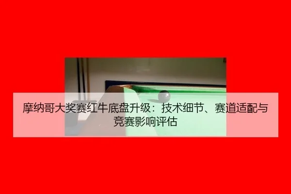 摩纳哥大奖赛红牛底盘升级：技术细节、赛道适配与竞赛影响评估