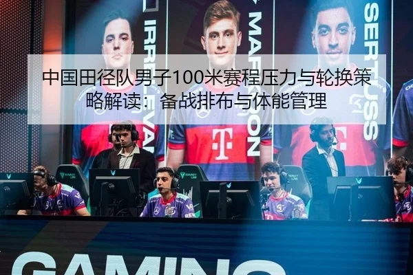 中国田径队男子100米赛程压力与轮换策略解读：备战排布与体能管理