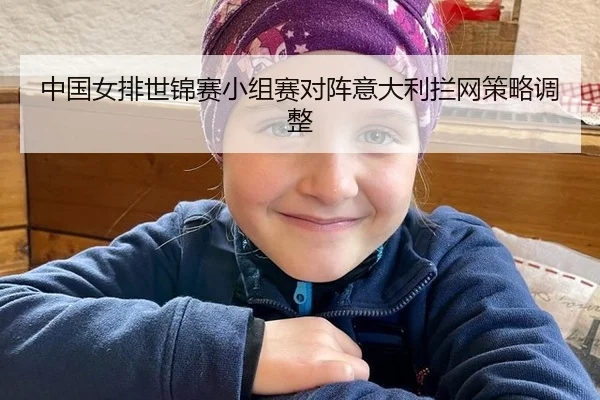 中国女排世锦赛小组赛对阵意大利拦网策略调整